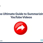 The Ultimate Guide to Summarizing YouTube Videos