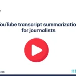 YouTube transcript summarization for journalists